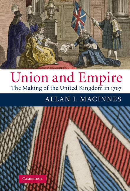 Union and Empire; The Making of the United Kingdom in 1707 (Hardback) 9780521850797