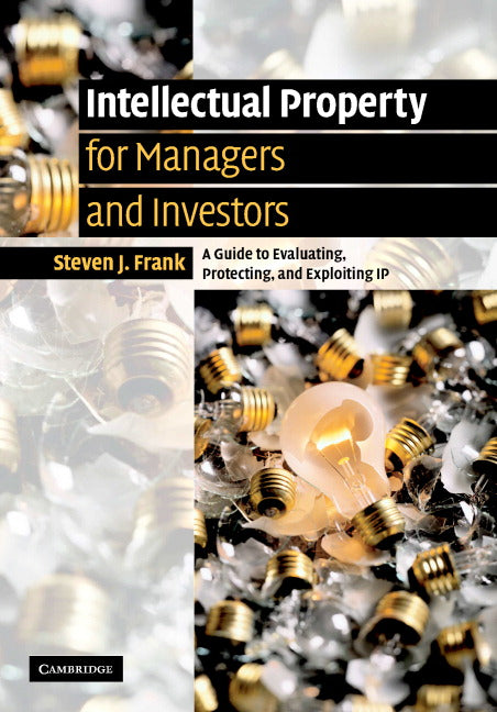 Intellectual Property for Managers and Investors; A Guide to Evaluating, Protecting and Exploiting IP (Hardback) 9780521851060