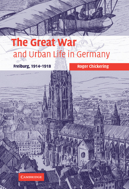 The Great War and Urban Life in Germany; Freiburg, 1914–1918 (Hardback) 9780521852562