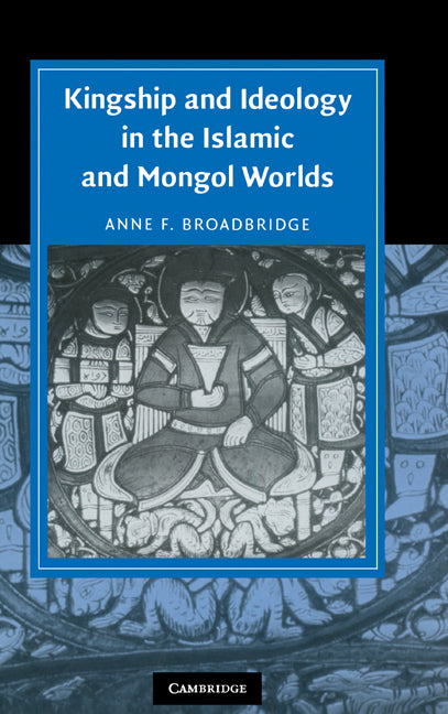 Kingship and Ideology in the Islamic and Mongol Worlds (Hardback) 9780521852654