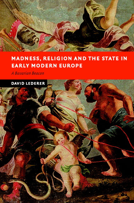 Madness, Religion and the State in Early Modern Europe; A Bavarian Beacon (Hardback) 9780521853477