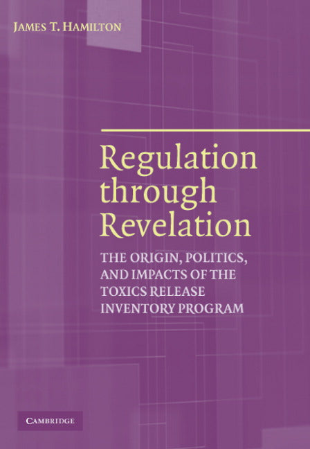 Regulation through Revelation; The Origin, Politics, and Impacts of the Toxics Release Inventory Program (Hardback) 9780521855303