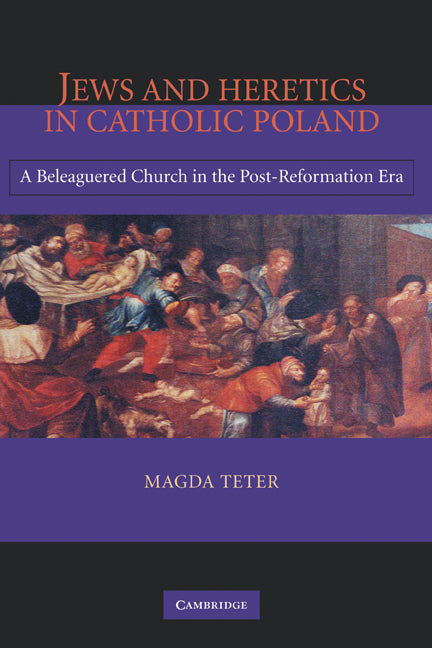 Jews and Heretics in Catholic Poland; A Beleaguered Church in the Post-Reformation Era (Hardback) 9780521856737