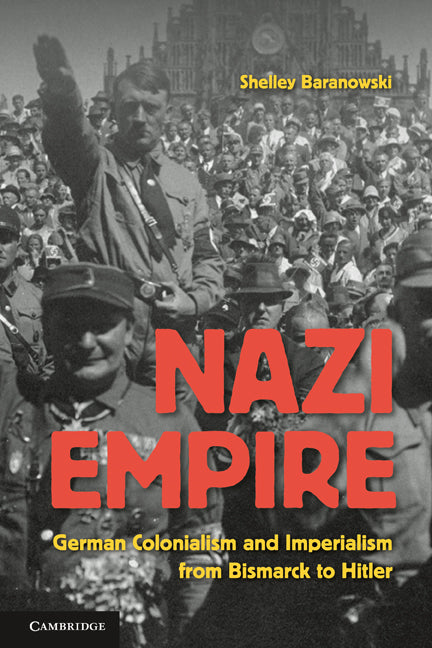 Nazi Empire; German Colonialism and Imperialism from Bismarck to Hitler (Hardback) 9780521857390