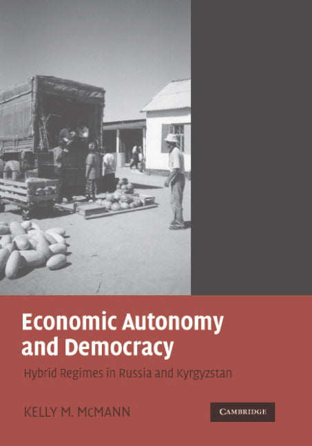 Economic Autonomy and Democracy; Hybrid Regimes in Russia and Kyrgyzstan (Hardback) 9780521857611