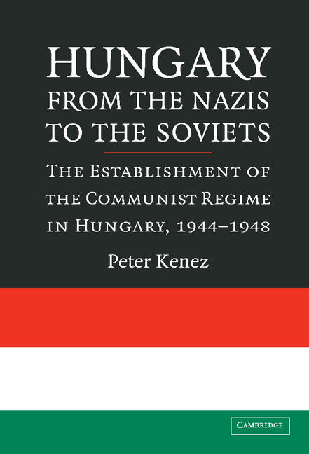 Hungary from the Nazis to the Soviets; The Establishment of the Communist Regime in Hungary, 1944–1948 (Hardback) 9780521857666