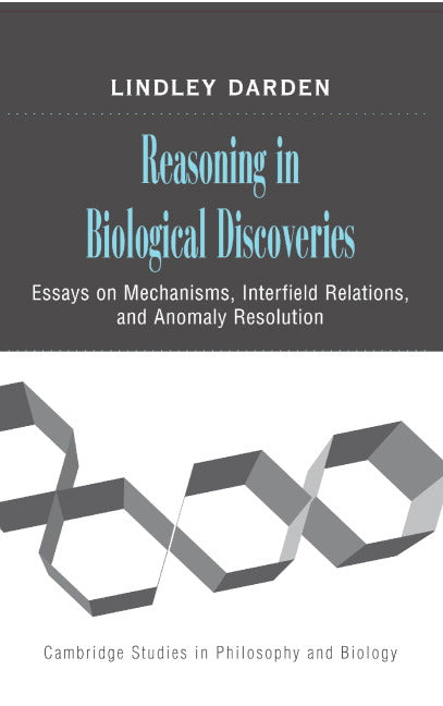 Reasoning in Biological Discoveries; Essays on Mechanisms, Interfield Relations, and Anomaly Resolution (Hardback) 9780521858878