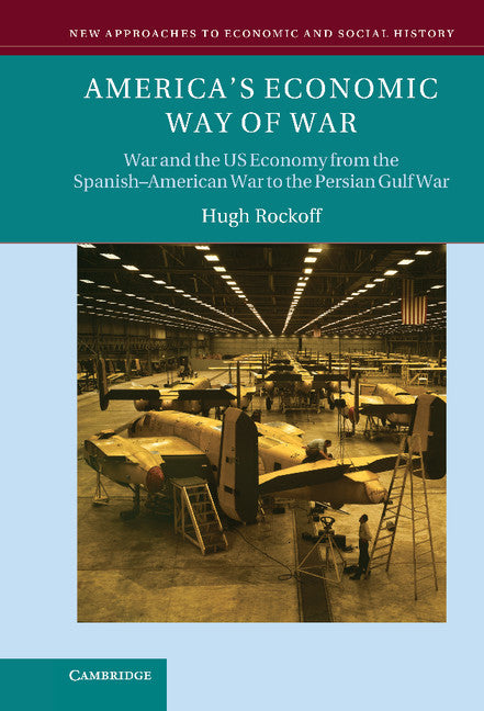 America's Economic Way of War; War and the US Economy from the Spanish-American War to the Persian Gulf War (Hardback) 9780521859400