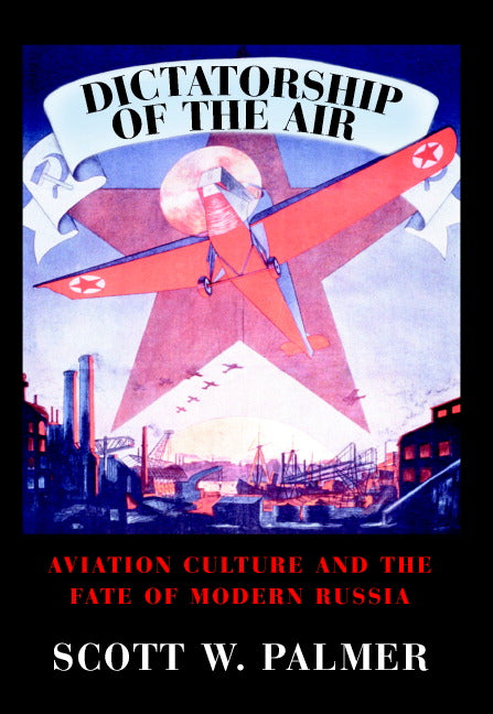 Dictatorship of the Air; Aviation Culture and the Fate of Modern Russia (Hardback) 9780521859578