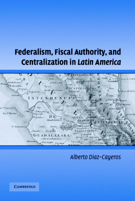 Federalism, Fiscal Authority, and Centralization in Latin America (Hardback) 9780521861632