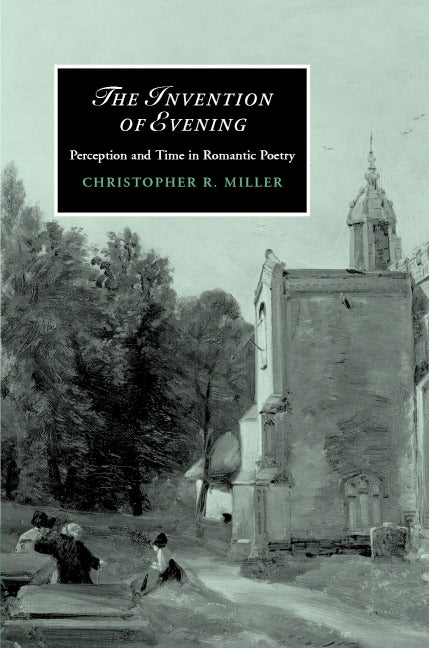 The Invention of Evening; Perception and Time in Romantic Poetry (Hardback) 9780521863827