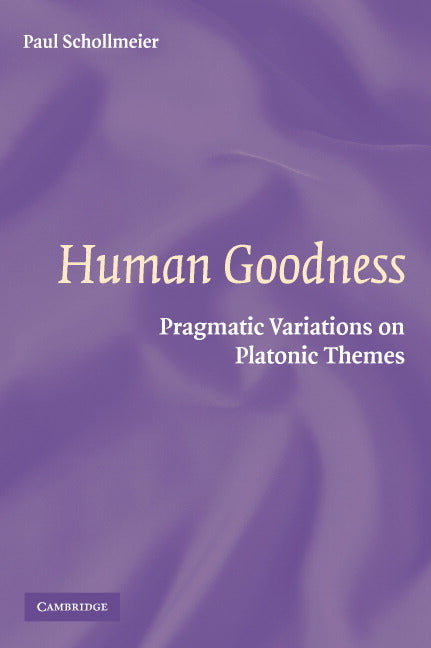 Human Goodness; Pragmatic Variations on Platonic Themes (Hardback) 9780521863841