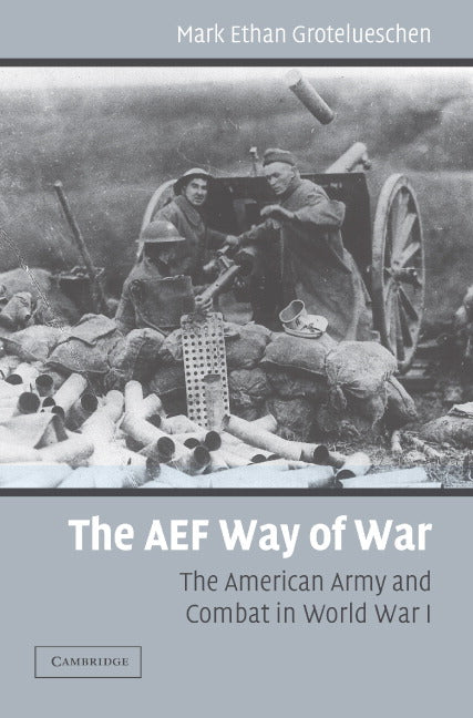 The AEF Way of War; The American Army and Combat in World War I (Hardback) 9780521864343