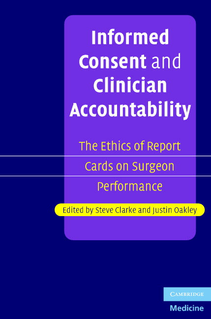 Informed Consent and Clinician Accountability; The Ethics of Report Cards on Surgeon Performance (Hardback) 9780521865074