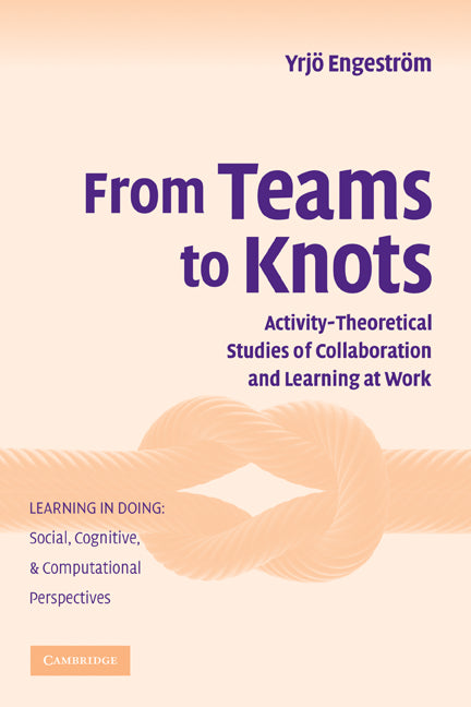From Teams to Knots; Activity-Theoretical Studies of Collaboration and Learning at Work (Hardback) 9780521865678