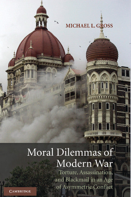 Moral Dilemmas of Modern War; Torture, Assassination, and Blackmail in an Age of Asymmetric Conflict (Hardback) 9780521866156