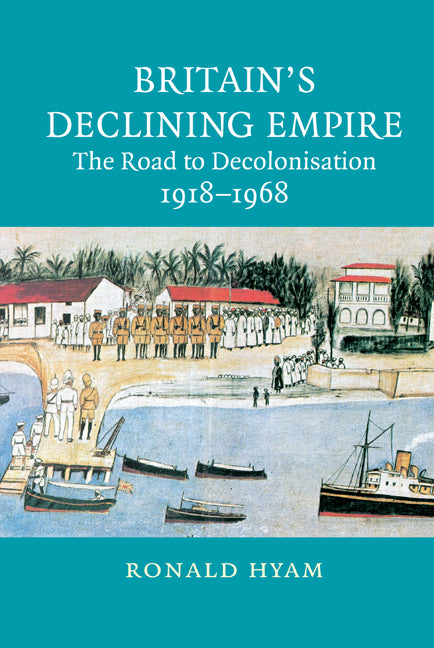 Britain's Declining Empire; The Road to Decolonisation, 1918–1968 (Hardback) 9780521866491