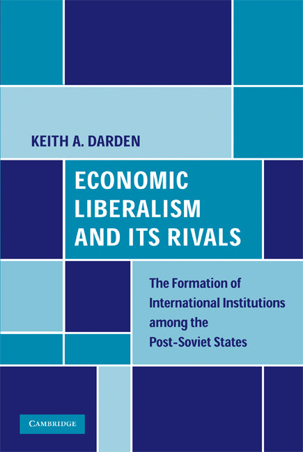 Economic Liberalism and Its Rivals; The Formation of International Institutions among the Post-Soviet States (Hardback) 9780521866538