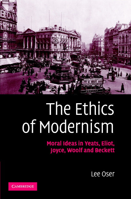 The Ethics of Modernism; Moral Ideas in Yeats, Eliot, Joyce, Woolf and Beckett (Hardback) 9780521867252