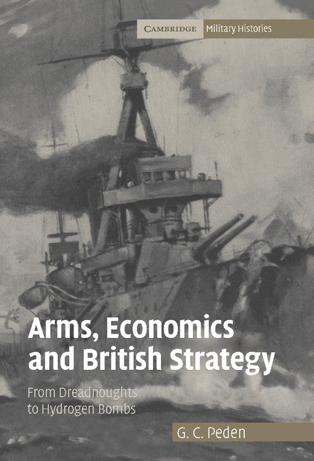 Arms, Economics and British Strategy; From Dreadnoughts to Hydrogen Bombs (Hardback) 9780521867481