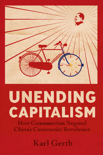 Unending Capitalism; How Consumerism Negated China's Communist Revolution (Hardback) 9780521868464