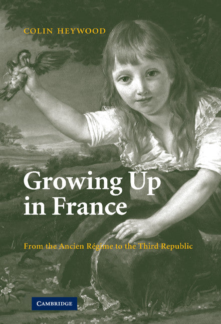 Growing Up in France; From the Ancien Régime to the Third Republic (Hardback) 9780521868693