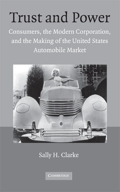 Trust and Power; Consumers, the Modern Corporation, and the Making of the United States Automobile Market (Hardback) 9780521868785