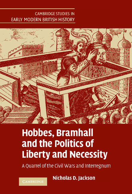 Hobbes, Bramhall and the Politics of Liberty and Necessity; A Quarrel of the Civil Wars and Interregnum (Hardback) 9780521870061