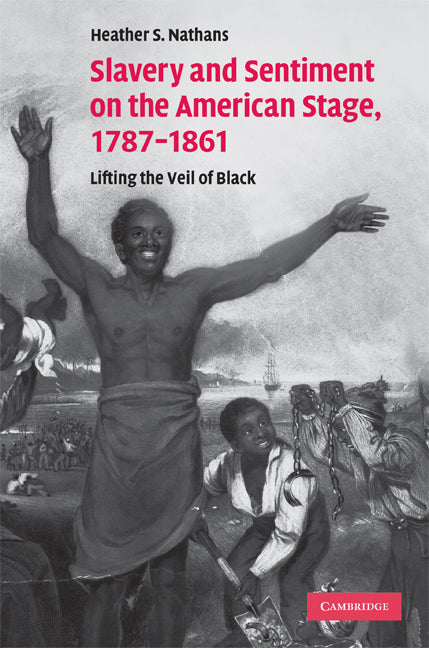 Slavery and Sentiment on the American Stage, 1787–1861; Lifting the Veil of Black (Hardback) 9780521870115