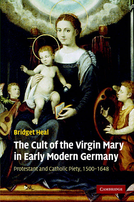 The Cult of the Virgin Mary in Early Modern Germany; Protestant and Catholic Piety, 1500–1648 (Hardback) 9780521871037