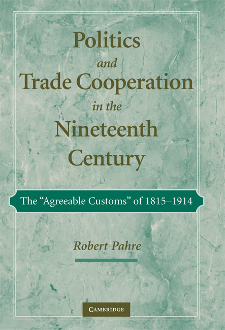 Politics and Trade Cooperation in the Nineteenth Century; The 'Agreeable Customs' of 1815–1914 (Hardback) 9780521872744