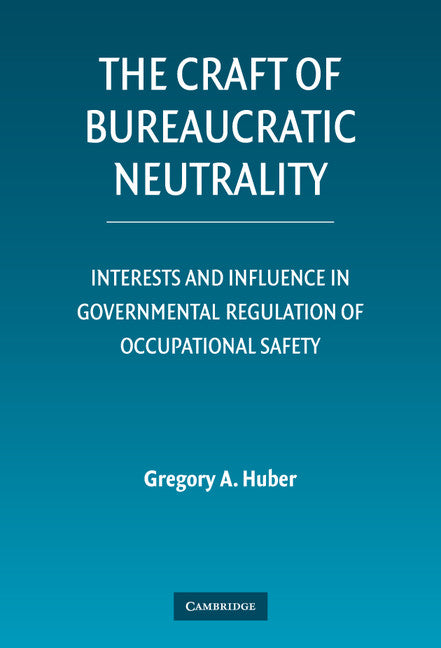 The Craft of Bureaucratic Neutrality; Interests and Influence in Governmental Regulation of Occupational Safety (Hardback) 9780521872799