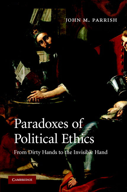 Paradoxes of Political Ethics; From Dirty Hands to the Invisible Hand (Hardback) 9780521873550