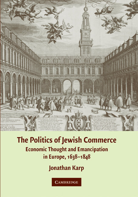 The Politics of Jewish Commerce; Economic Thought and Emancipation in Europe, 1638–1848 (Hardback) 9780521873932