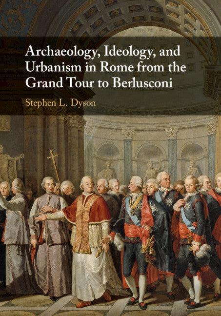 Archaeology, Ideology, and Urbanism in Rome from the Grand Tour to Berlusconi (Hardback) 9780521874595