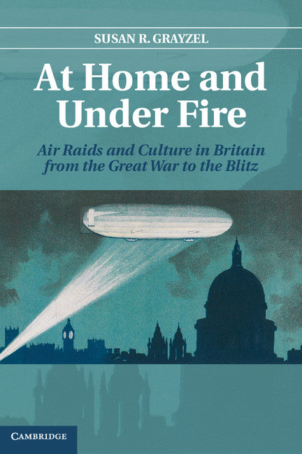 At Home and under Fire; Air Raids and Culture in Britain from the Great War to the Blitz (Hardback) 9780521874946