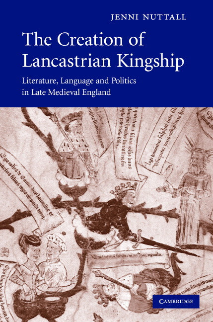 The Creation of Lancastrian Kingship; Literature, Language and Politics in Late Medieval England (Hardback) 9780521874960