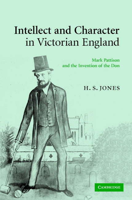 Intellect and Character in Victorian England; Mark Pattison and the Invention of the Don (Hardback) 9780521876056