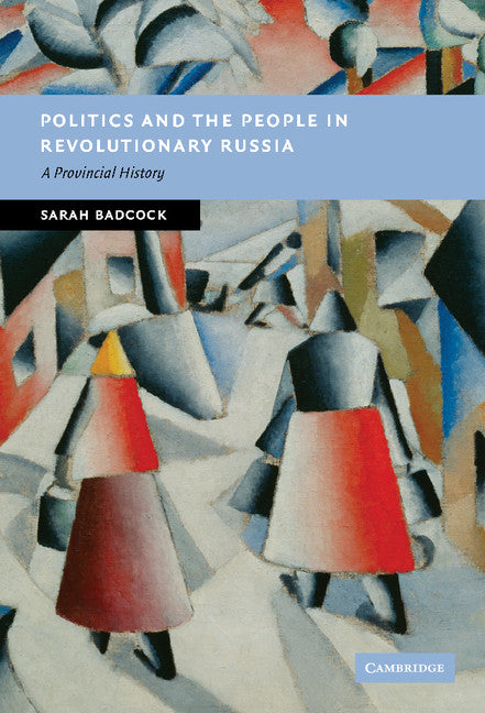 Politics and the People in Revolutionary Russia; A Provincial History (Hardback) 9780521876230