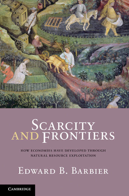 Scarcity and Frontiers; How Economies Have Developed Through Natural Resource Exploitation (Hardback) 9780521877732