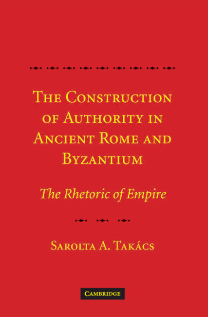 The Construction of Authority in Ancient Rome and Byzantium; The Rhetoric of Empire (Hardback) 9780521878654