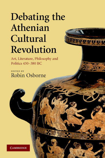 Debating the Athenian Cultural Revolution; Art, Literature, Philosophy, and Politics 430–380 BC (Hardback) 9780521879163