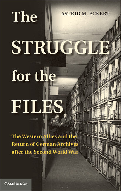 The Struggle for the Files; The Western Allies and the Return of German Archives after the Second World War (Hardback) 9780521880183