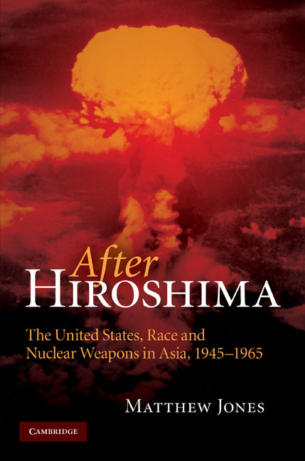 After Hiroshima; The United States, Race and Nuclear Weapons in Asia, 1945–1965 (Hardback) 9780521881005