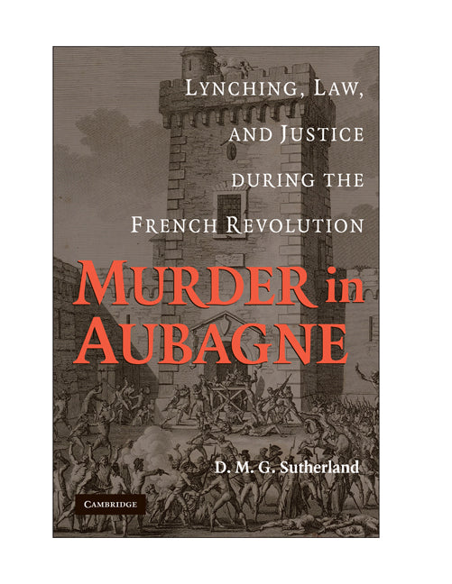 Murder in Aubagne; Lynching, Law, and Justice during the French Revolution (Hardback) 9780521883047