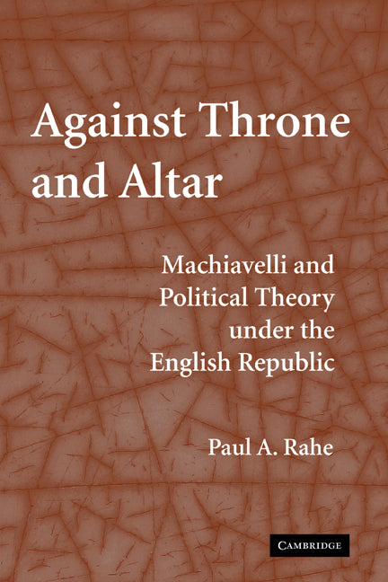 Against Throne and Altar; Machiavelli and Political Theory Under the English Republic (Hardback) 9780521883900