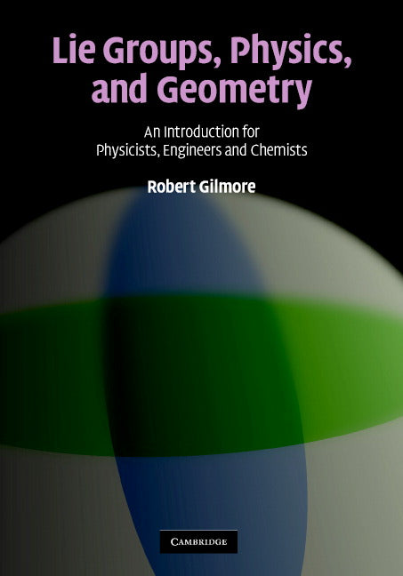 Lie Groups, Physics, and Geometry; An Introduction for Physicists, Engineers and Chemists (Hardback) 9780521884006