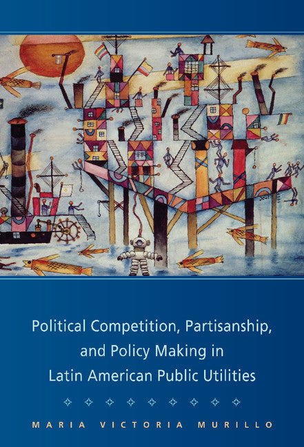 Political Competition, Partisanship, and Policy Making in Latin American Public Utilities (Hardback) 9780521884310