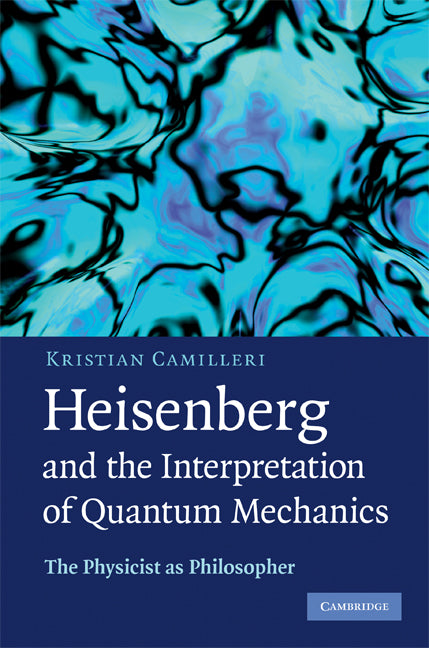Heisenberg and the Interpretation of Quantum Mechanics; The Physicist as Philosopher (Hardback) 9780521884846