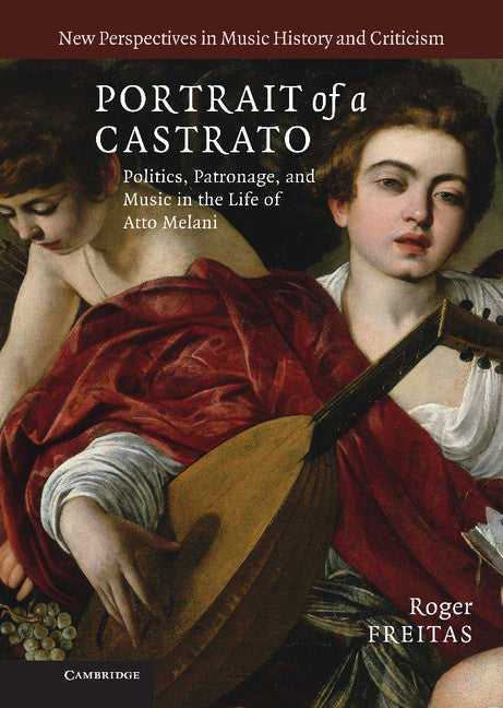 Portrait of a Castrato; Politics, Patronage, and Music in the Life of Atto Melani (Hardback) 9780521885218